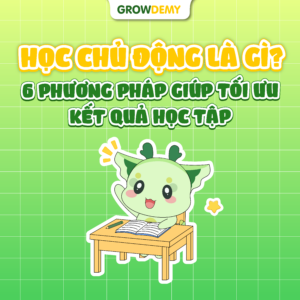 Học chủ động là gì? 6 phương pháp giúp tối ưu kết quả học tập